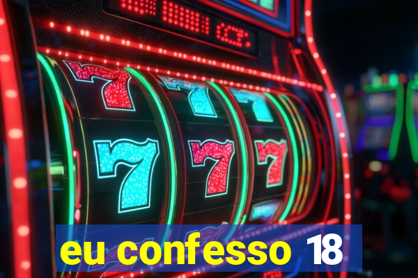 eu confesso 18